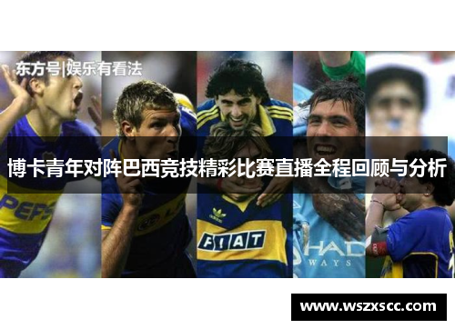 博卡青年对阵巴西竞技精彩比赛直播全程回顾与分析