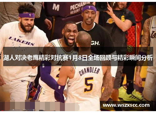湖人对决老鹰精彩对抗赛1月8日全场回顾与精彩瞬间分析