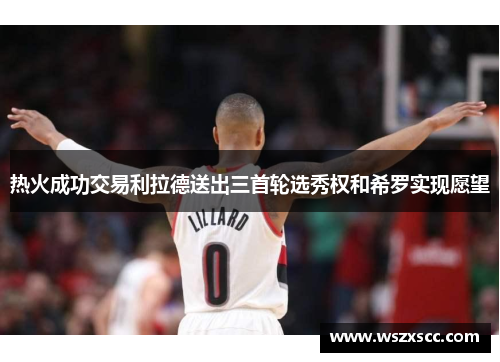 热火成功交易利拉德送出三首轮选秀权和希罗实现愿望